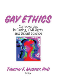 Title: Gay Ethics: Controversies in Outing, Civil Rights, and Sexual Science, Author: Timothy F Murphy