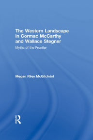 Title: The Western Landscape in Cormac McCarthy and Wallace Stegner: Myths of the Frontier, Author: Megan Riley McGilchrist