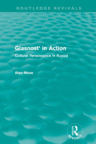 Title: Glasnost in Action (Routledge Revivals): Cultural Renaissance in Russia, Author: Alec Nove