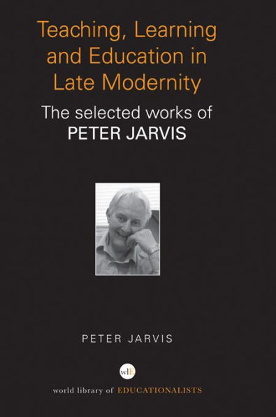 Teaching, Learning and Education in Late Modernity: The Selected Works of Peter Jarvis