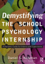 Demystifying the School Psychology Internship: A Dynamic Guide for Interns and Supervisors