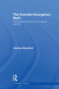 Title: The Counter-Insurgency Myth: The British Experience of Irregular Warfare, Author: Andrew Mumford