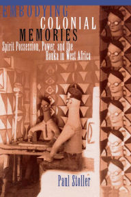 Title: Embodying Colonial Memories: Spirit Possession, Power, and the Hauka in West Africa, Author: Paul Stoller