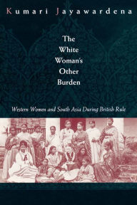 Title: The White Woman's Other Burden: Western Women and South Asia During British Rule, Author: Kumari Jayawardena