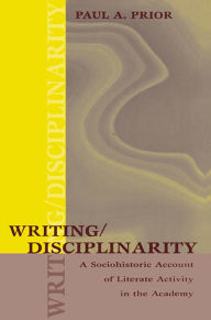Title: Writing/Disciplinarity: A Sociohistoric Account of Literate Activity in the Academy, Author: Paul Prior