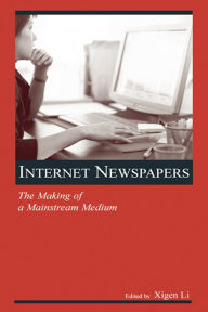 Title: Internet Newspapers: The Making of a Mainstream Medium, Author: Xigen Li
