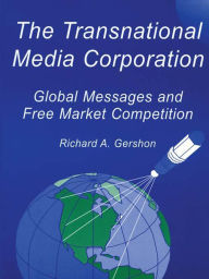 Title: The Transnational Media Corporation: Global Messages and Free Market Competition, Author: Richard A. Gershon