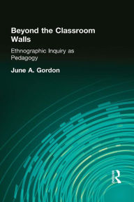 Title: Beyond the Classroom Walls: Ethnographic Inquiry as Pedagogy, Author: June A. Gordon