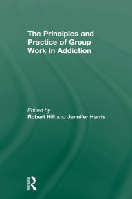 Title: Principles and Practice of Group Work in Addictions, Author: Robert Hill