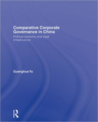 Title: Comparative Corporate Governance in China: Political Economy and Legal Infrastructure, Author: Guanghua Yu
