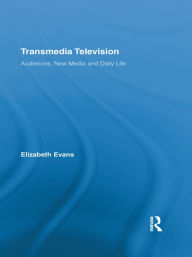 Title: Transmedia Television: Audiences, New Media, and Daily Life, Author: Elizabeth Evans