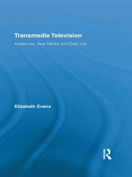 Transmedia Television: Audiences, New Media, and Daily Life