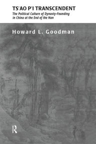 Title: Ts'ao P'i Transcendent: Political Culture and Dynasty-Founding in China at the End of the Han, Author: Howard L. Goodman