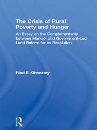 Title: The Crisis of Rural Poverty and Hunger: An Essay on the Complementarity between Market- and Government-Led Land Reform for its Resolution, Author: M. Riad El-Ghonemy