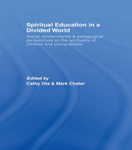 Title: Spiritual Education in a Divided World: Social, Environmental and Pedagogical Perspectives on the Spirituality of Children and Young People, Author: Cathy Ota