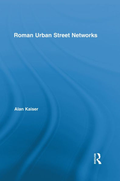 Roman Urban Street Networks: Streets and the Organization of Space in Four Cities