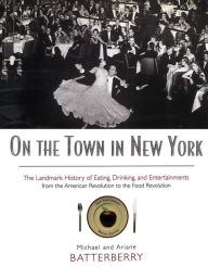 Title: On the Town in New York: The Landmark History of Eating, Drinking, and Entertainments from the American Revolution to the Food Revolution, Author: Michael Batterberry