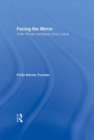 Title: Facing the Mirror: Older Women and Beauty Shop Culture, Author: Frida Furman