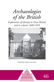 Title: Archaeologies of the British: Explorations of Identity in the United Kingdom and Its Colonies 1600-1945, Author: Susan Lawrence