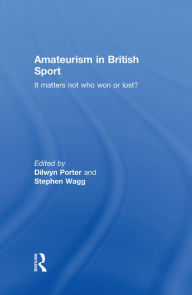 Title: Amateurism in British Sport: It Matters Not Who Won or Lost?, Author: Dilwyn Porter