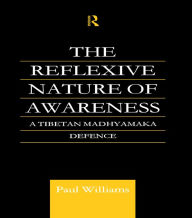 Title: The Reflexive Nature of Awareness: A Tibetan Madhyamaka Defence, Author: Paul Williams