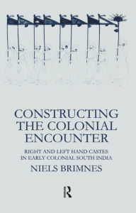 Title: Constructing the Colonial Encounter: Right and Left Hand Castes in Early Colonial South India, Author: Niels Brimnes
