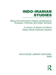 Indo-Iranian Studies (RLE Iran B): Being Commemorative Papers contributed by European, American and Indian Scholars