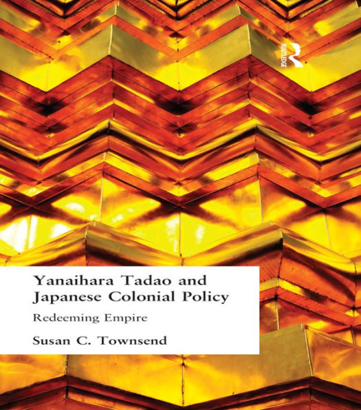 Yanihara Tadao and Japanese Colonial Policy: Redeeming Empire