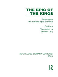 The Epic of the Kings (RLE Iran B): Shah-Nama the national epic of Persia