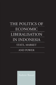 Title: The Politics of Economic Liberalization in Indonesia: State, Market and Power, Author: Andrew Rosser