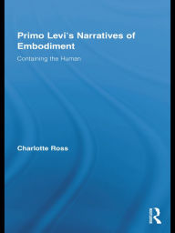 Title: Primo Levi's Narratives of Embodiment: Containing the Human, Author: Charlotte Ross