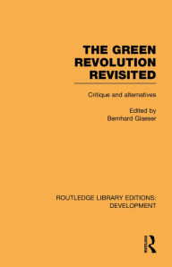 Title: The Green Revolution Revisited: Critique and Alternatives, Author: Bernhard Glaeser