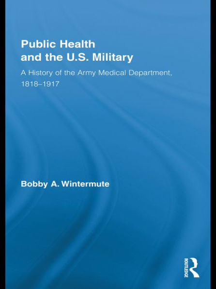 Public Health and the US Military: A History of the Army Medical Department, 1818-1917