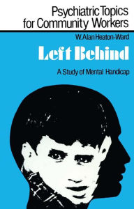 Title: Left Behind: A Study of Mental Handicap, Author: W. Alan Heaton-Ward