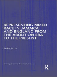 Title: Representing Mixed Race in Jamaica and England from the Abolition Era to the Present, Author: S. Salih