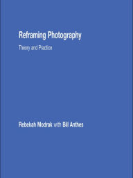 Title: Reframing Photography: Theory and Practice, Author: Rebekah Modrak