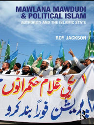 Title: Mawlana Mawdudi and Political Islam: Authority and the Islamic state, Author: Roy Jackson