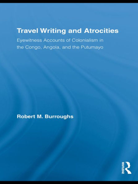 Travel Writing and Atrocities: Eyewitness Accounts of Colonialism in the Congo, Angola, and the Putumayo