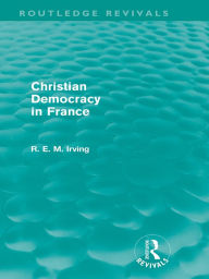 Title: Christian Democracy in France (Routledge Revivals), Author: R. E. M. Irving