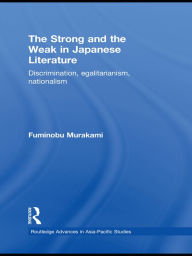 Title: The Strong and the Weak in Japanese Literature: Discrimination, Egalitarianism, Nationalism, Author: Fuminobu Murakami