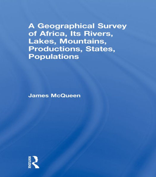 A Geographical Survey of Africa, Its Rivers, Lakes, Mountains, Productions, States, Populations