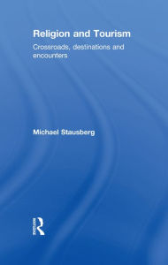 Title: Religion and Tourism: Crossroads, Destinations and Encounters, Author: Michael Stausberg