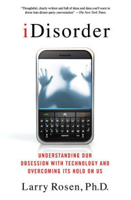 Title: iDisorder: Understanding Our Obsession with Technology and Overcoming Its Hold on Us, Author: Larry D. Rosen Ph.D.