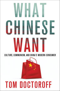 Title: What Chinese Want: Culture, Communism, and China's Modern Consumer, Author: Tom Doctoroff