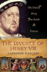 Title: The Divorce of Henry VIII: The Untold Story from Inside the Vatican, Author: Catherine Fletcher