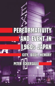 Title: Performativity and Event in 1960s Japan: City, Body, Memory, Author: P. Eckersall