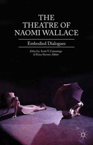 Title: The Theatre of Naomi Wallace: Embodied Dialogues, Author: Scott T. Cummings