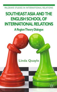 Title: Southeast Asia and the English School of International Relations: A Region-Theory Dialogue, Author: L. Quayle