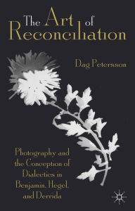 Title: The Art of Reconciliation: Photography and the Conception of Dialectics in Benjamin, Hegel, and Derrida, Author: D. Petersson