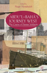 Title: 'Abdu'l-Bahá's Journey West: The Course of Human Solidarity, Author: N. Mottahedeh